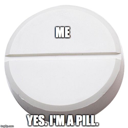 All you need to know about me | ME YES. I'M A PILL. | image tagged in pill,me,me yes i'm a pill | made w/ Imgflip meme maker