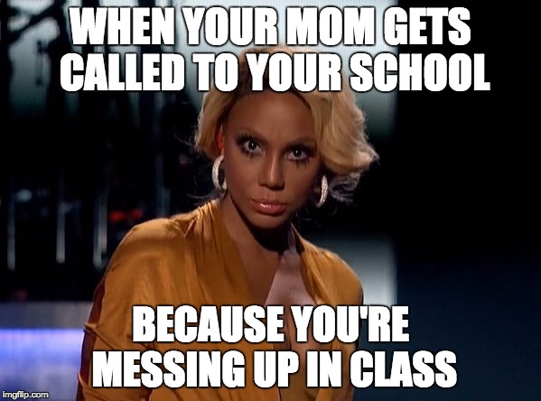 Tamar | WHEN YOUR MOM GETS CALLED TO YOUR SCHOOL BECAUSE YOU'RE MESSING UP IN CLASS | image tagged in tamar | made w/ Imgflip meme maker