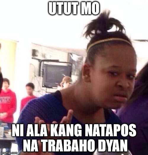 Black Girl Wat Meme | UTUT MO NI ALA KANG NATAPOS NA TRABAHO DYAN | image tagged in memes,black girl wat | made w/ Imgflip meme maker