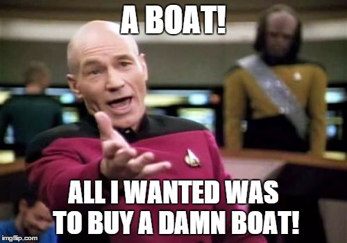 Picard Wtf | A BOAT! ALL I WANTED WAS TO BUY A DAMN BOAT! | image tagged in memes,picard wtf | made w/ Imgflip meme maker