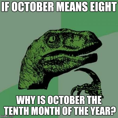 Philosoraptor | IF OCTOBER MEANS EIGHT WHY IS OCTOBER THE TENTH MONTH OF THE YEAR? | image tagged in memes,philosoraptor | made w/ Imgflip meme maker