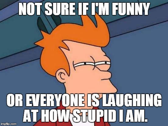 Anonymous 2015 3 | NOT SURE IF I'M FUNNY OR EVERYONE IS LAUGHING AT HOW STUPID I AM. | image tagged in memes,futurama fry | made w/ Imgflip meme maker