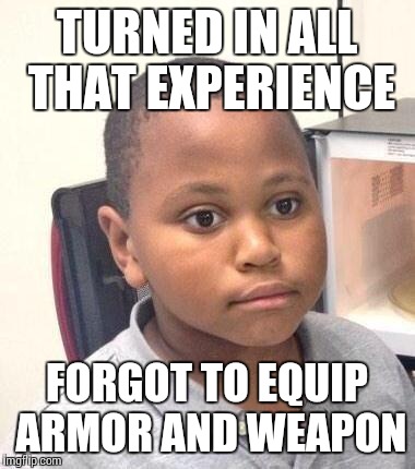 Minor Mistake Marvin Meme | TURNED IN ALL THAT EXPERIENCE FORGOT TO EQUIP ARMOR AND WEAPON | image tagged in memes,minor mistake marvin | made w/ Imgflip meme maker