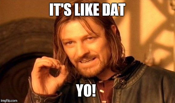 One Does Not Simply Meme | IT'S LIKE DAT YO! | image tagged in memes,one does not simply | made w/ Imgflip meme maker