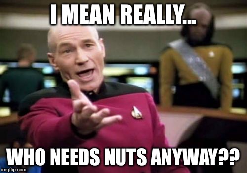 Picard Wtf | I MEAN REALLY... WHO NEEDS NUTS ANYWAY?? | image tagged in memes,picard wtf | made w/ Imgflip meme maker