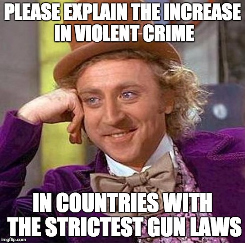 Creepy Condescending Wonka Meme | PLEASE EXPLAIN THE INCREASE IN VIOLENT CRIME IN COUNTRIES WITH THE STRICTEST GUN LAWS | image tagged in memes,creepy condescending wonka | made w/ Imgflip meme maker