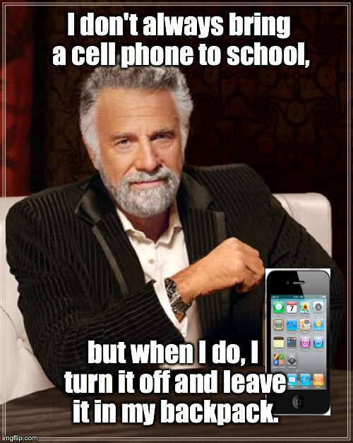 The Most Interesting Man In The World | I don't always bring a cell phone to school, but when I do, I turn it off and leave it in my backpack. | image tagged in memes,the most interesting man in the world | made w/ Imgflip meme maker
