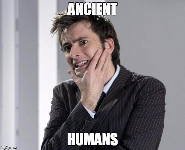 Ayy lmao? | ANCIENT HUMANS | image tagged in doctor who | made w/ Imgflip meme maker