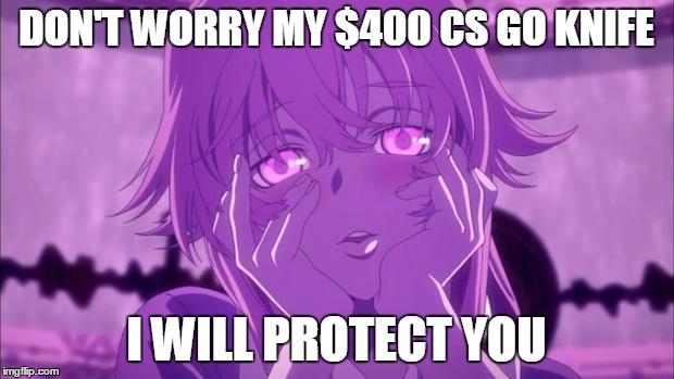 when you have no life | DON'T WORRY MY $400 CS GO KNIFE I WILL PROTECT YOU | image tagged in mirai nikki yuno,gaming,anime,csgo | made w/ Imgflip meme maker