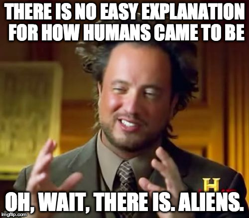 Ancient Aliens | THERE IS NO EASY EXPLANATION FOR HOW HUMANS CAME TO BE OH, WAIT, THERE IS. ALIENS. | image tagged in memes,ancient aliens | made w/ Imgflip meme maker