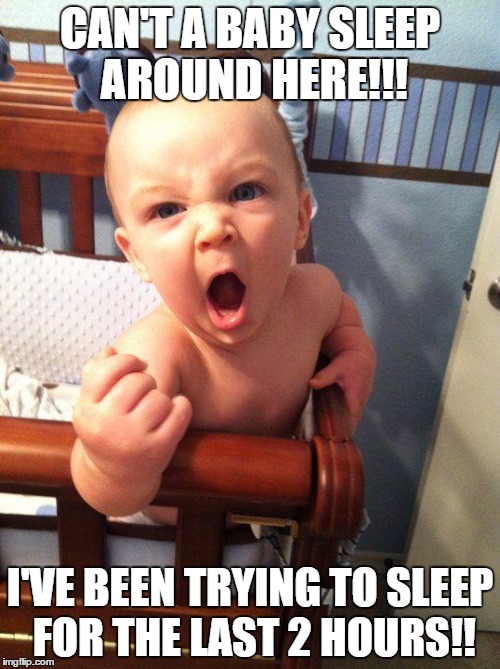Angry Baby | CAN'T A BABY SLEEP AROUND HERE!!! I'VE BEEN TRYING TO SLEEP FOR THE LAST 2 HOURS!! | image tagged in angry baby | made w/ Imgflip meme maker
