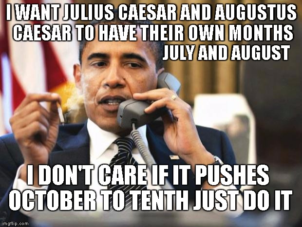 Obama smoking | I WANT JULIUS CAESAR AND AUGUSTUS CAESAR TO HAVE THEIR OWN MONTHS JULY AND AUGUST I DON'T CARE IF IT PUSHES OCTOBER TO TENTH JUST DO IT | image tagged in obama smoking | made w/ Imgflip meme maker