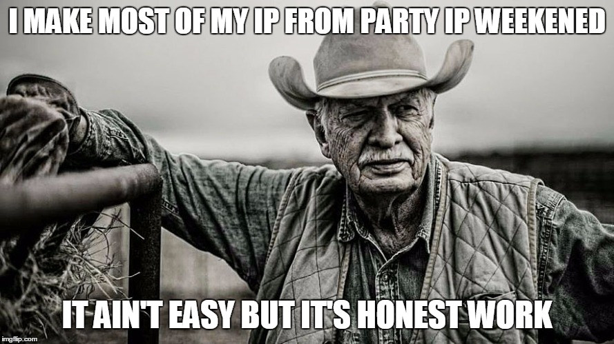 I MAKE MOST OF MY IP FROM PARTY IP WEEKENED IT AIN'T EASY BUT IT'S HONEST WORK | made w/ Imgflip meme maker