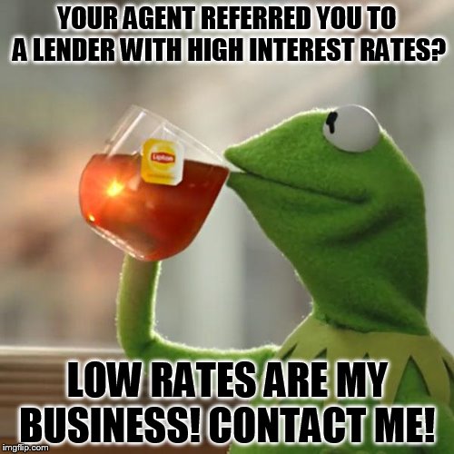 But That's None Of My Business Meme | YOUR AGENT REFERRED YOU TO A LENDER WITH HIGH INTEREST RATES? LOW RATES ARE MY BUSINESS! CONTACT ME! | image tagged in memes,but thats none of my business,kermit the frog | made w/ Imgflip meme maker