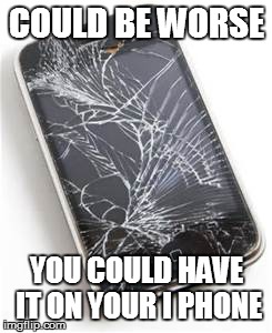 COULD BE WORSE YOU COULD HAVE IT ON YOUR I PHONE | made w/ Imgflip meme maker