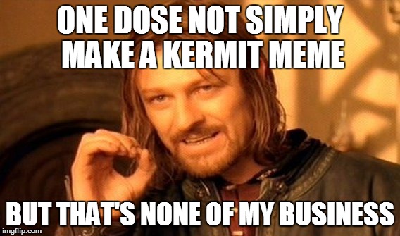 One Does Not Simply | ONE DOSE NOT SIMPLY MAKE A KERMIT MEME BUT THAT'S NONE OF MY BUSINESS | image tagged in memes,one does not simply | made w/ Imgflip meme maker