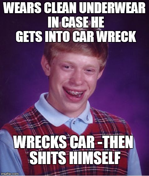 Bad Luck Brian Meme | WEARS CLEAN UNDERWEAR IN CASE HE GETS INTO CAR WRECK WRECKS CAR -THEN SHITS HIMSELF | image tagged in memes,bad luck brian | made w/ Imgflip meme maker