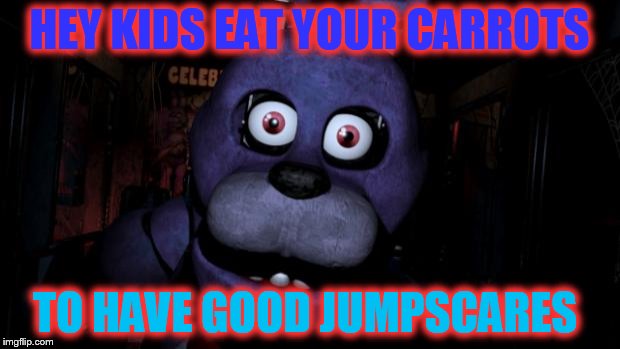 FNAF Bonnie | HEY KIDS EAT YOUR CARROTS TO HAVE GOOD JUMPSCARES | image tagged in fnaf bonnie | made w/ Imgflip meme maker