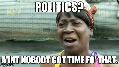 Ain't Nobody Got Time For That Meme | POLITICS? A'INT NOBODY GOT TIME FO' THAT. | image tagged in memes,aint nobody got time for that | made w/ Imgflip meme maker
