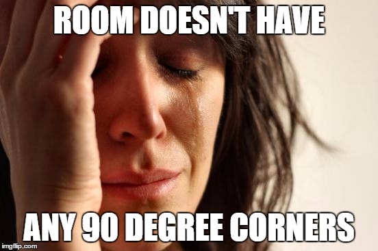 First World Problems Meme | ROOM DOESN'T HAVE ANY 90 DEGREE CORNERS | image tagged in memes,first world problems | made w/ Imgflip meme maker