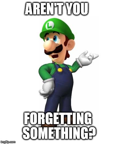 Logic Luigi | AREN'T YOU FORGETTING SOMETHING? | image tagged in logic luigi | made w/ Imgflip meme maker