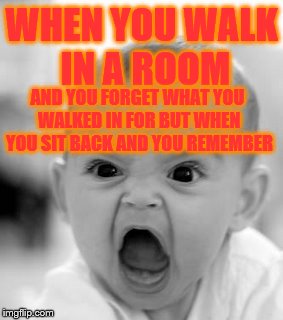 Angry Baby Meme | WHEN YOU WALK IN A ROOM AND YOU FORGET WHAT YOU WALKED IN FOR BUT WHEN YOU SIT BACK AND YOU REMEMBER | image tagged in memes,angry baby | made w/ Imgflip meme maker