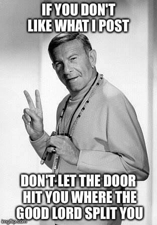 IF YOU DON'T LIKE WHAT I POST DON'T LET THE DOOR HIT YOU WHERE THE GOOD LORD SPLIT YOU | image tagged in george burns,funny,memes,funny memes | made w/ Imgflip meme maker
