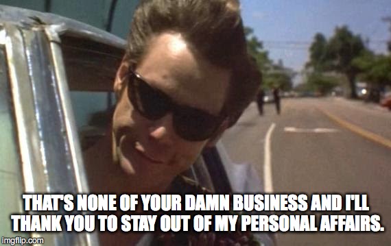 That's none of your damn business | THAT'S NONE OF YOUR DAMN BUSINESS AND I'LL THANK YOU TO STAY OUT OF MY PERSONAL AFFAIRS. | image tagged in ace ventura,jim carrey | made w/ Imgflip meme maker