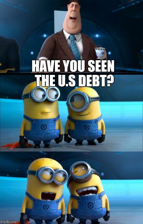 minions moment | HAVE YOU SEEN THE U.S DEBT? | image tagged in minions moment | made w/ Imgflip meme maker