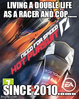 LIVING A DOUBLE LIFE AS A RACER AND COP...... SINCE 2010........ | image tagged in nfs logic | made w/ Imgflip meme maker