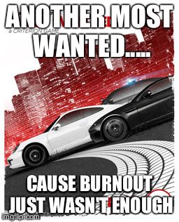 ANOTHER MOST WANTED..... CAUSE BURNOUT JUST WASN'T ENOUGH | image tagged in nfs most wanted | made w/ Imgflip meme maker