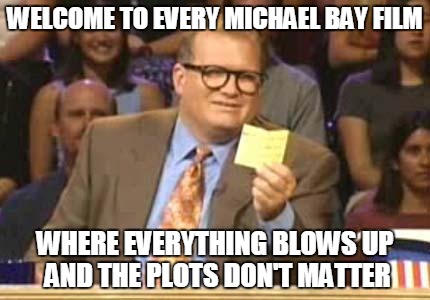 Whose Line | WELCOME TO EVERY MICHAEL BAY FILM WHERE EVERYTHING BLOWS UP AND THE PLOTS DON'T MATTER | image tagged in whose line | made w/ Imgflip meme maker