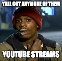 Y'all Got Any More Of That Meme | YALL GOT ANYMORE OF THEM YOUTUBE STREAMS | image tagged in dave chappelle | made w/ Imgflip meme maker