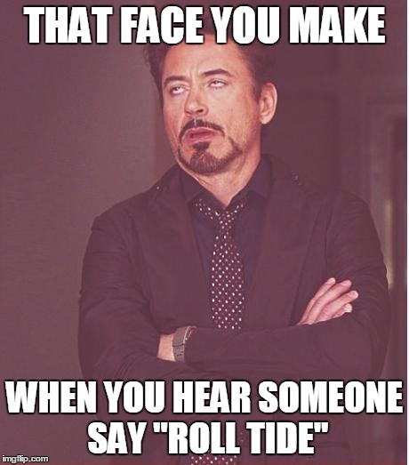 Face You Make Robert Downey Jr Meme | THAT FACE YOU MAKE WHEN YOU HEAR SOMEONE SAY "ROLL TIDE" | image tagged in memes,face you make robert downey jr | made w/ Imgflip meme maker