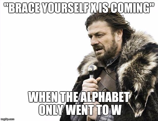 Brace Yourselves X is Coming | "BRACE YOURSELF X IS COMING" WHEN THE ALPHABET ONLY WENT TO W | image tagged in memes,brace yourselves x is coming | made w/ Imgflip meme maker