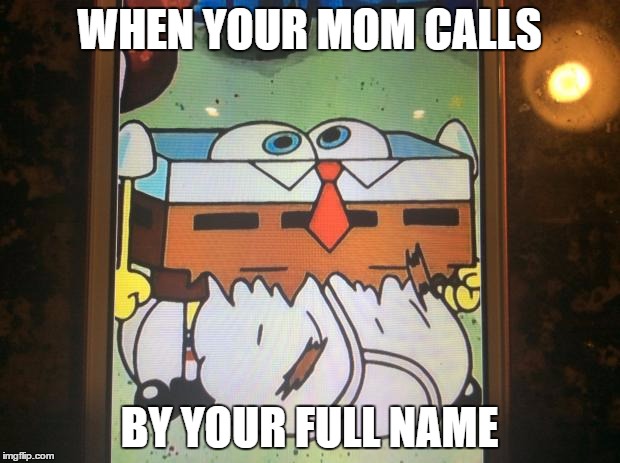 Spongebob | WHEN YOUR MOM CALLS BY YOUR FULL NAME | image tagged in spongebob | made w/ Imgflip meme maker
