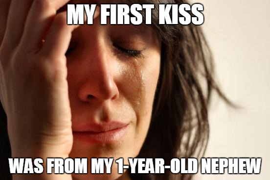 First World Problems | MY FIRST KISS WAS FROM MY 1-YEAR-OLD NEPHEW | image tagged in memes,first world problems | made w/ Imgflip meme maker