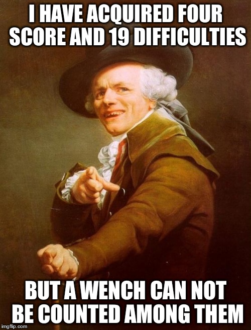 Joseph Ducreux | I HAVE ACQUIRED FOUR SCORE AND 19 DIFFICULTIES BUT A WENCH CAN NOT BE COUNTED AMONG THEM | image tagged in memes,joseph ducreux | made w/ Imgflip meme maker