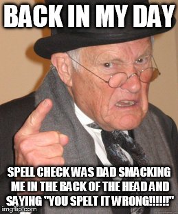 Back In My Day | BACK IN MY DAY SPELL CHECK WAS DAD SMACKING ME IN THE BACK OF THE HEAD AND SAYING "YOU SPELT IT WRONG!!!!!!" | image tagged in memes,back in my day | made w/ Imgflip meme maker