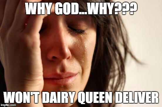 First World Problems | WHY GOD...WHY??? WON'T DAIRY QUEEN DELIVER | image tagged in memes,first world problems | made w/ Imgflip meme maker