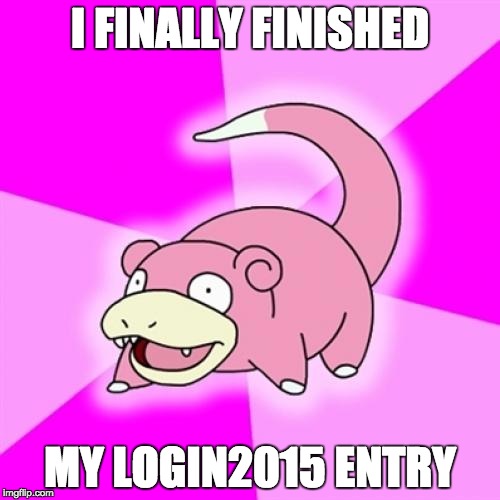 Slowpoke | I FINALLY FINISHED MY LOGIN2015 ENTRY | image tagged in memes,slowpoke | made w/ Imgflip meme maker