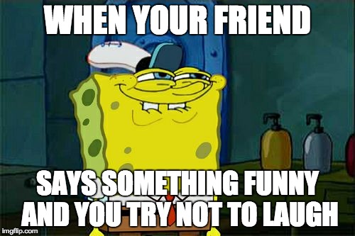 Don't You Squidward | WHEN YOUR FRIEND SAYS SOMETHING FUNNY AND YOU TRY NOT TO LAUGH | image tagged in memes,dont you squidward | made w/ Imgflip meme maker