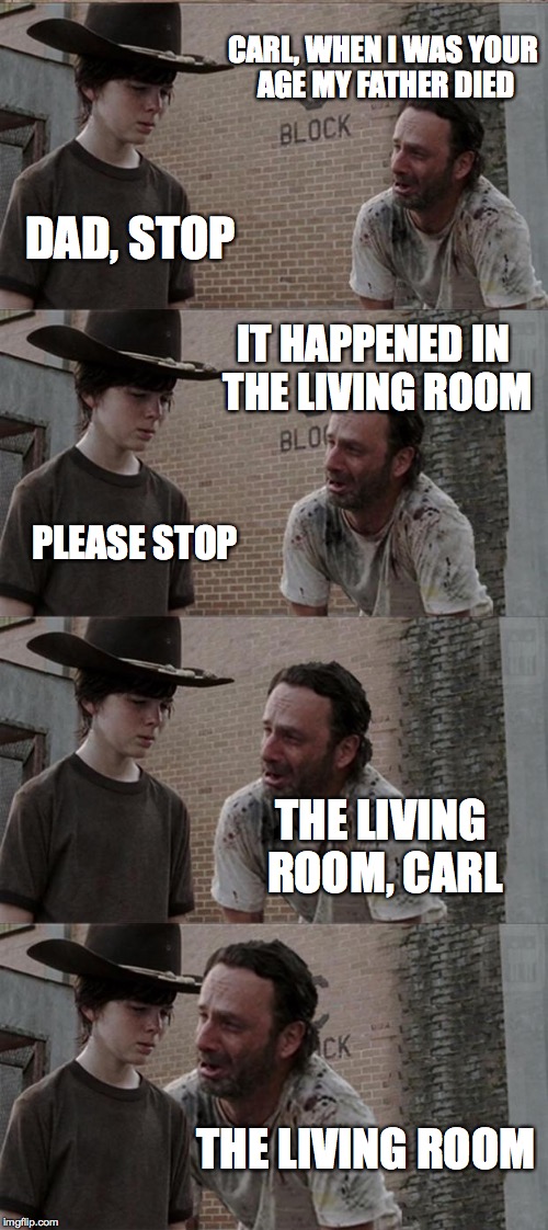 Rick and Carl Bad Irony | CARL, WHEN I WAS YOUR AGE MY FATHER DIED DAD, STOP IT HAPPENED IN THE LIVING ROOM PLEASE STOP THE LIVING ROOM, CARL THE LIVING ROOM | image tagged in memes,rick and carl long,irony,funny memes,rick and carl,meme | made w/ Imgflip meme maker