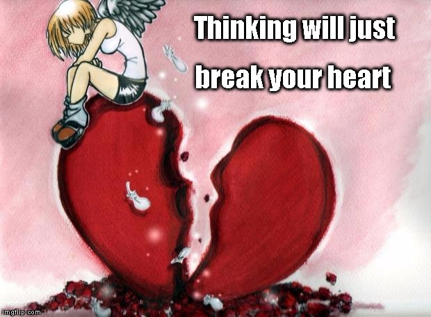 Broken Heart | Thinking will just break your heart | image tagged in broken heart | made w/ Imgflip meme maker