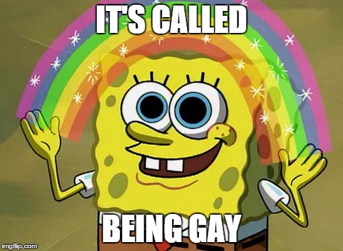 Imagination Spongebob | IT'S CALLED BEING GAY | image tagged in memes,imagination spongebob | made w/ Imgflip meme maker