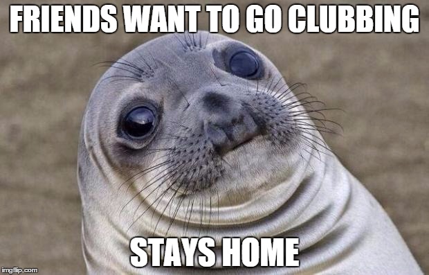 Awkward Moment Sealion | FRIENDS WANT TO GO CLUBBING STAYS HOME | image tagged in memes,awkward moment sealion | made w/ Imgflip meme maker