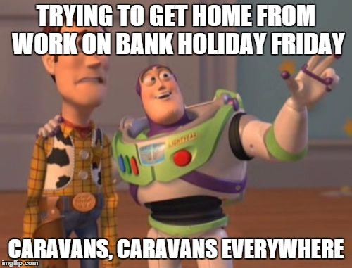 X, X Everywhere | TRYING TO GET HOME FROM WORK ON BANK HOLIDAY FRIDAY CARAVANS, CARAVANS EVERYWHERE | image tagged in memes,x x everywhere | made w/ Imgflip meme maker