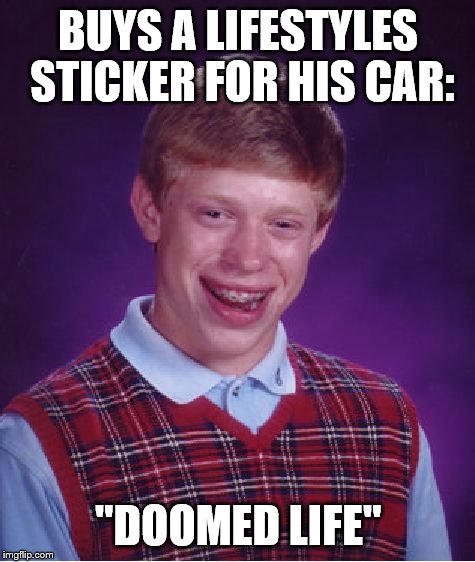 Bad Luck Brian | BUYS A LIFESTYLES STICKER FOR HIS CAR: "DOOMED LIFE" | image tagged in memes,bad luck brian | made w/ Imgflip meme maker