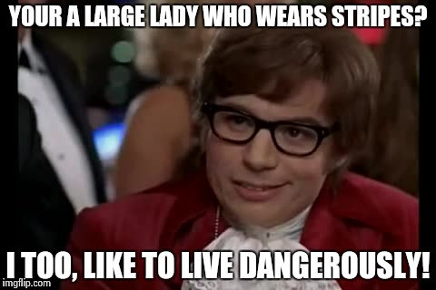 I Too Like To Live Dangerously | YOUR A LARGE LADY WHO WEARS STRIPES? I TOO, LIKE TO LIVE DANGEROUSLY! | image tagged in memes,i too like to live dangerously | made w/ Imgflip meme maker