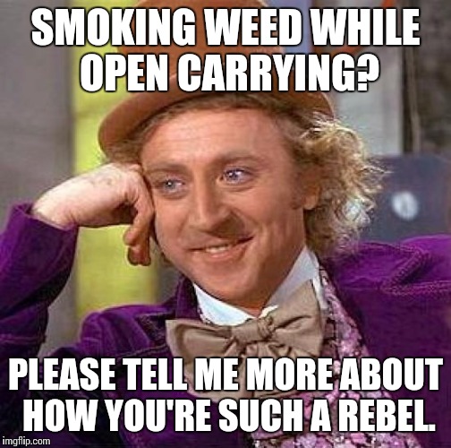 Creepy Condescending Wonka Meme | SMOKING WEED WHILE OPEN CARRYING? PLEASE TELL ME MORE ABOUT HOW YOU'RE SUCH A REBEL. | image tagged in memes,creepy condescending wonka | made w/ Imgflip meme maker